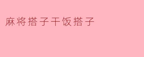 什么是麻将搭子干饭搭子？