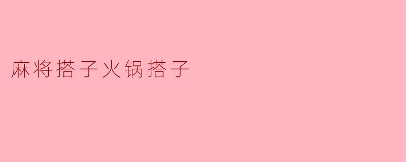什么是麻将搭子火锅搭子？