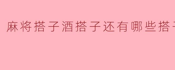 麻将搭子酒搭子还有哪些搭子