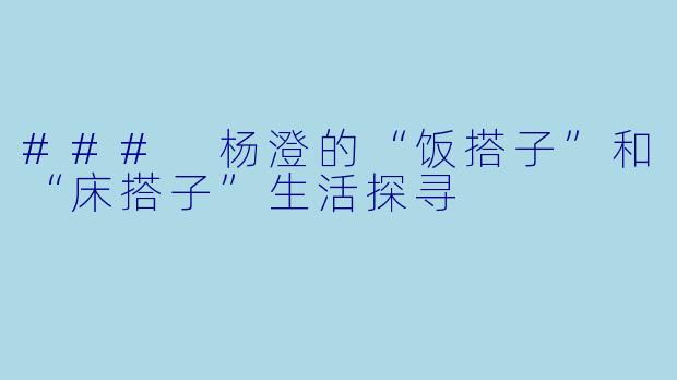 ### 杨澄的“饭搭子”和“床搭子”生活探寻