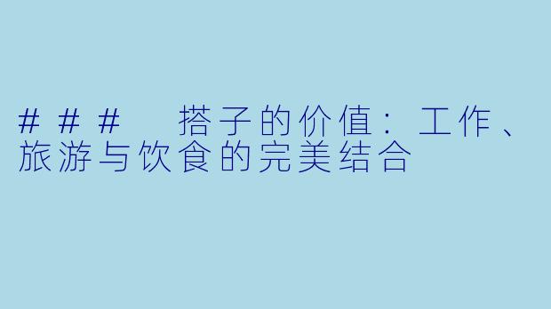### 搭子的价值：工作、旅游与饮食的完美结合
