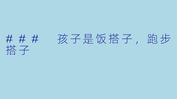 ### 孩子是饭搭子，跑步搭子