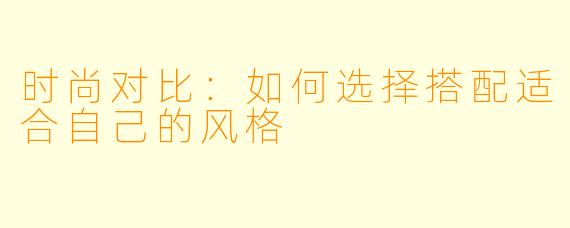 时尚对比：如何选择搭配适合自己的风格