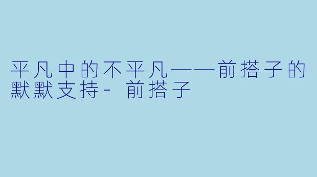 平凡中的不平凡——前搭子的默默支持-前搭子