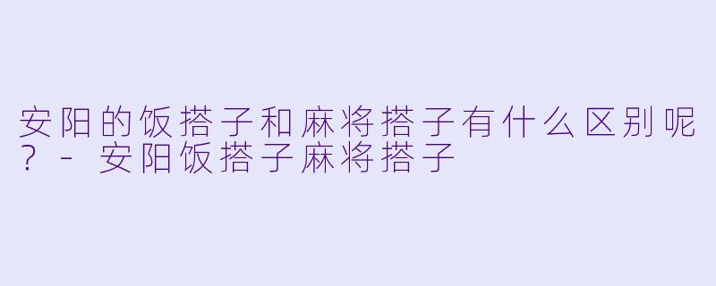 安阳的饭搭子和麻将搭子有什么区别呢？