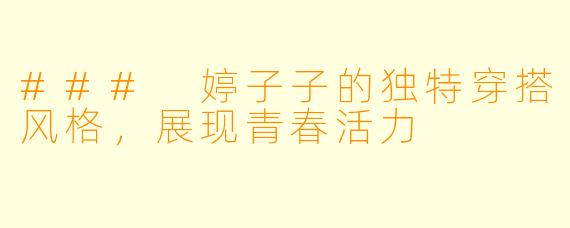### 婷子子的独特穿搭风格，展现青春活力