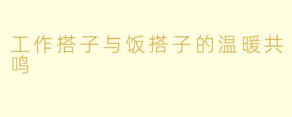 工作搭子与饭搭子的温暖共鸣