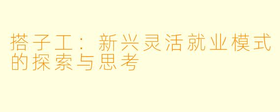 搭子工：新兴灵活就业模式的探索与思考