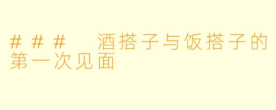### 酒搭子与饭搭子的第一次见面
