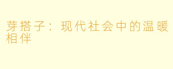 芽搭子：现代社会中的温暖相伴