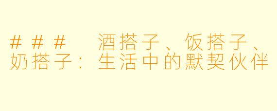 ### 酒搭子、饭搭子、奶搭子：生活中的默契伙伴