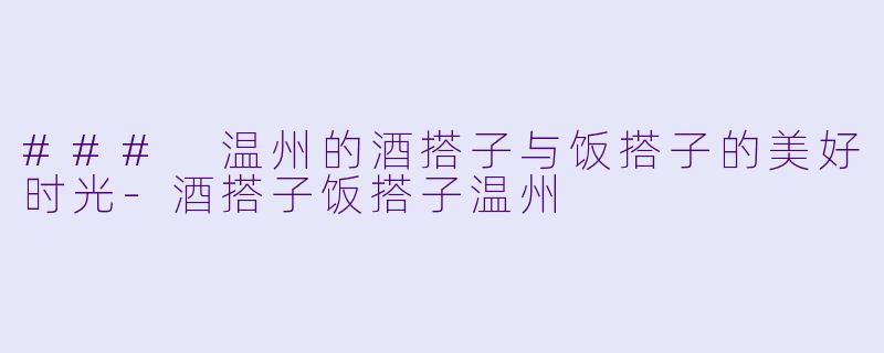 ### 温州的酒搭子与饭搭子的美好时光