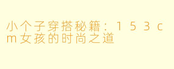 小个子穿搭秘籍:153cm女孩的时尚之道