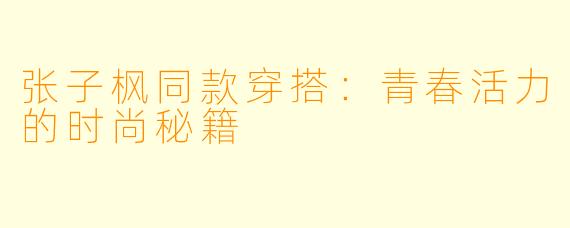 张子枫同款穿搭:青春活力的时尚秘籍