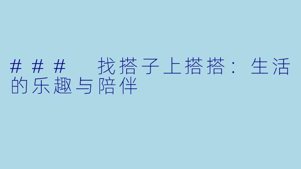 ### 找搭子上搭搭：生活的乐趣与陪伴