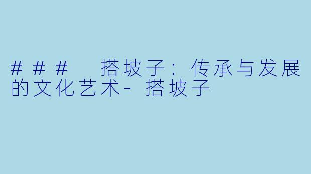 ### 搭坡子：传承与发展的文化艺术-搭坡子