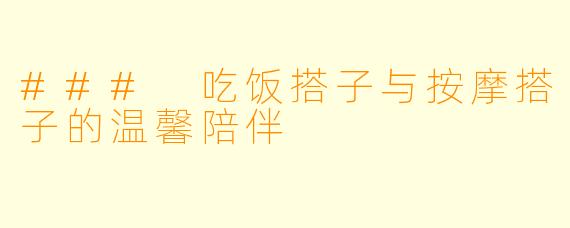 ### 吃饭搭子与按摩搭子的温馨陪伴