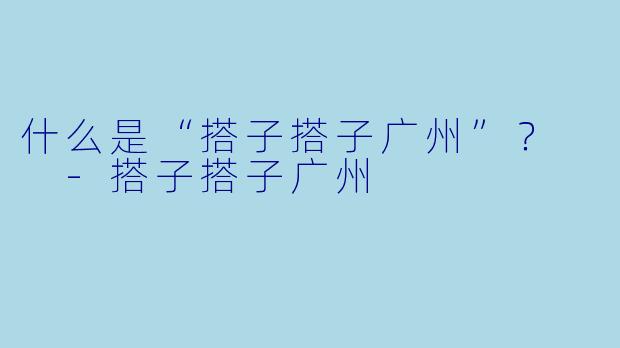 什么是“搭子搭子广州”？  