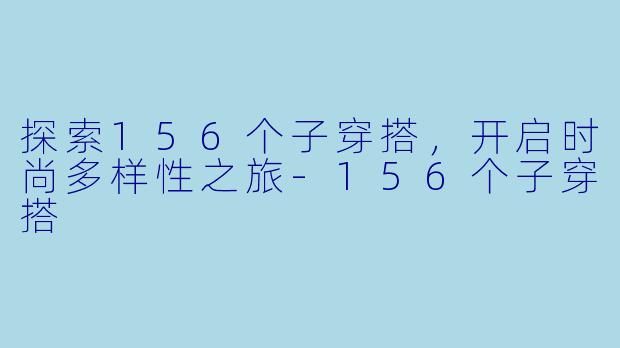 探索156个子穿搭，开启时尚多样性之旅-156个子穿搭