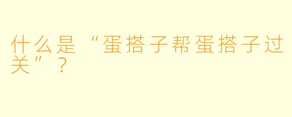 什么是“蛋搭子帮蛋搭子过关”？