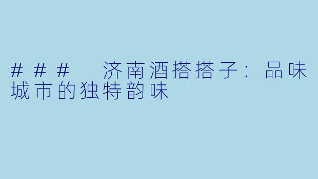 ### 济南酒搭搭子:品味城市的独特韵味