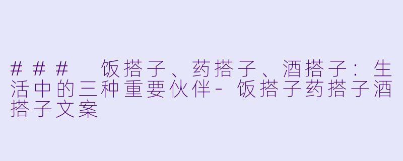 ### 饭搭子、药搭子、酒搭子：生活中的三种重要伙伴-饭搭子药搭子酒搭子文案