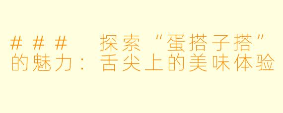 ### 探索“蛋搭子搭”的魅力：舌尖上的美味体验
