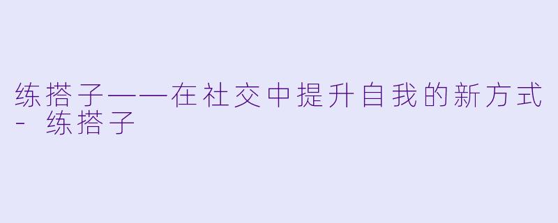 练搭子——在社交中提升自我的新方式