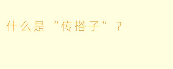 什么是“传搭子”？  
