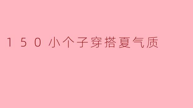 150小个子穿搭夏气质
