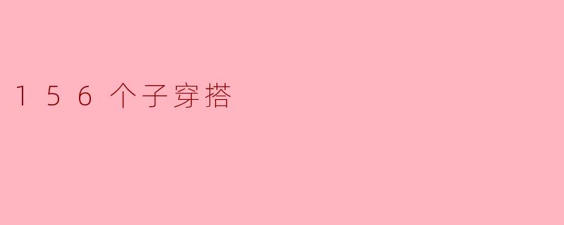 探索156个子穿搭,开启时尚多样性之旅