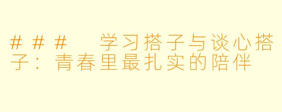 ### 学习搭子与谈心搭子：青春里最扎实的陪伴