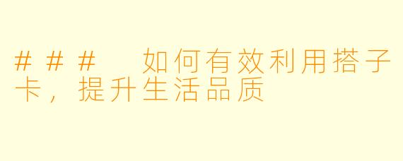 ### 如何有效利用搭子卡，提升生活品质