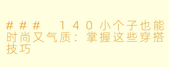 ### 140小个子也能时尚又气质：掌握这些穿搭技巧