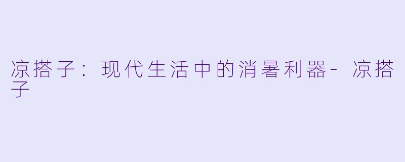 凉搭子：现代生活中的消暑利器-凉搭子