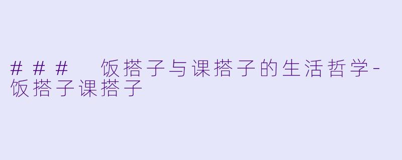 ### 饭搭子与课搭子的生活哲学-饭搭子课搭子