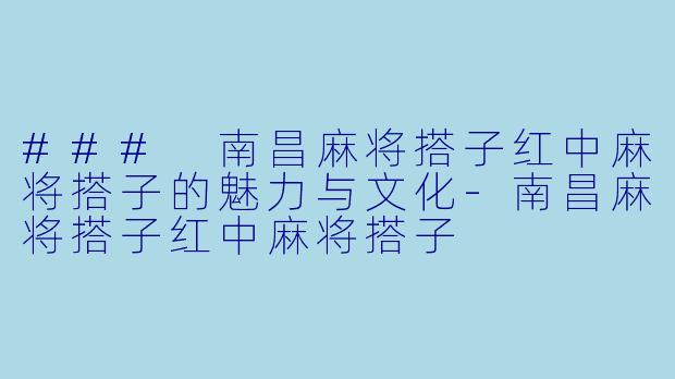 ### 南昌麻将搭子红中麻将搭子的魅力与文化