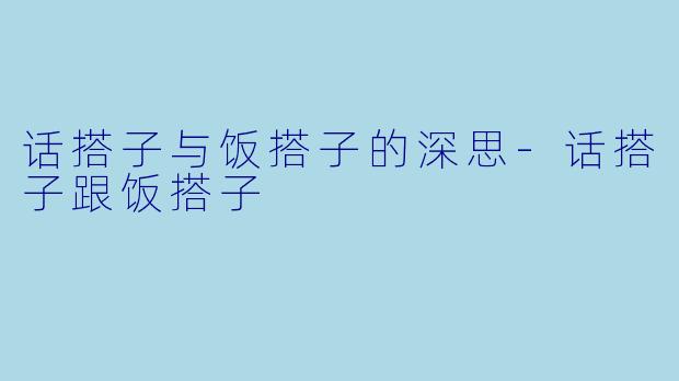 话搭子与饭搭子的深思-话搭子跟饭搭子