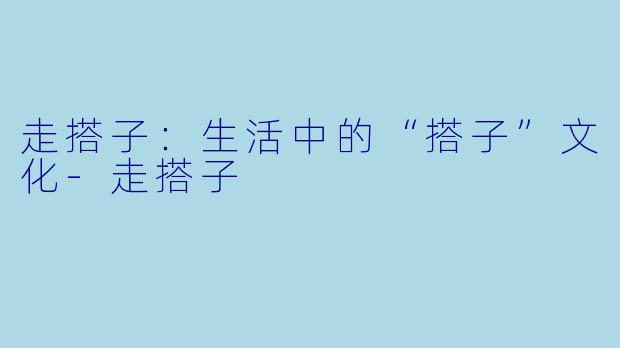 走搭子：生活中的“搭子”文化-走搭子