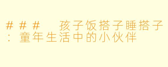 ### 孩子饭搭子睡搭子：童年生活中的小伙伴