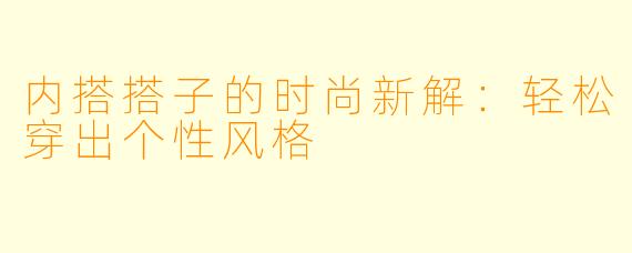 内搭搭子的时尚新解：轻松穿出个性风格