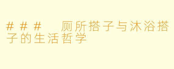 ### 厕所搭子与沐浴搭子的生活哲学