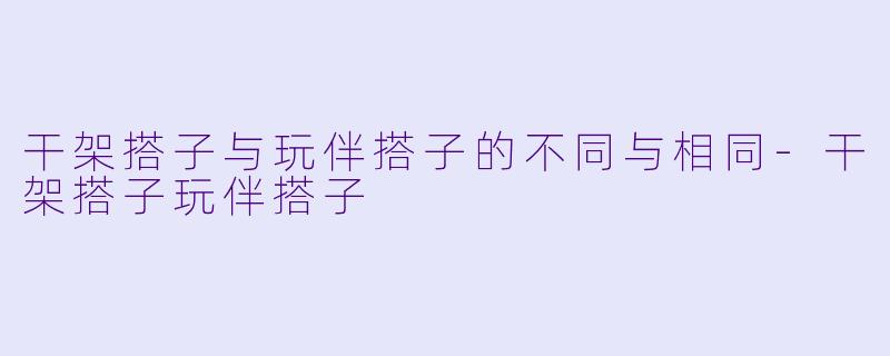 干架搭子与玩伴搭子的不同与相同-干架搭子玩伴搭子