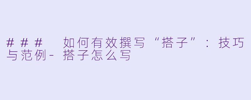 ### 如何有效撰写“搭子”:技巧与范例