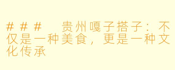 ### 贵州嘎子搭子：不仅是一种美食，更是一种文化传承