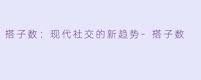 搭子数：现代社交的新趋势-搭子数
