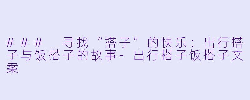 ### 寻找“搭子”的快乐：出行搭子与饭搭子的故事-出行搭子饭搭子文案