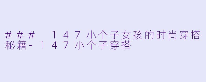 ### 147小个子女孩的时尚穿搭秘籍