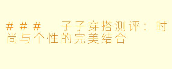 ### 子子穿搭测评：时尚与个性的完美结合