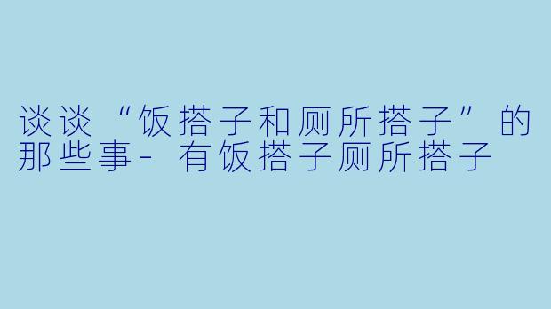 谈谈“饭搭子和厕所搭子”的那些事-有饭搭子厕所搭子